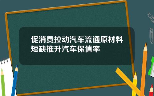 促消费拉动汽车流通原材料短缺推升汽车保值率