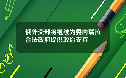 俄外交部将继续为委内瑞拉合法政府提供政治支持