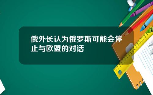 俄外长认为俄罗斯可能会停止与欧盟的对话