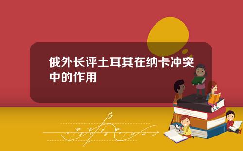 俄外长评土耳其在纳卡冲突中的作用