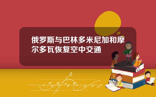 俄罗斯与巴林多米尼加和摩尔多瓦恢复空中交通