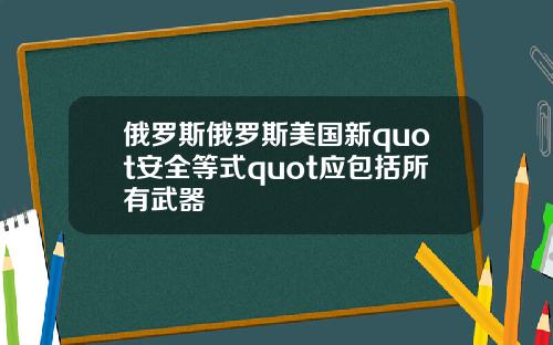 俄罗斯俄罗斯美国新quot安全等式quot应包括所有武器