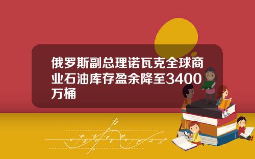俄罗斯副总理诺瓦克全球商业石油库存盈余降至3400万桶