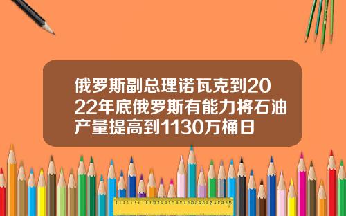 俄罗斯副总理诺瓦克到2022年底俄罗斯有能力将石油产量提高到1130万桶日