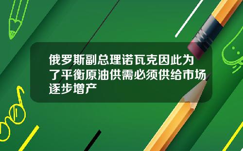 俄罗斯副总理诺瓦克因此为了平衡原油供需必须供给市场逐步增产