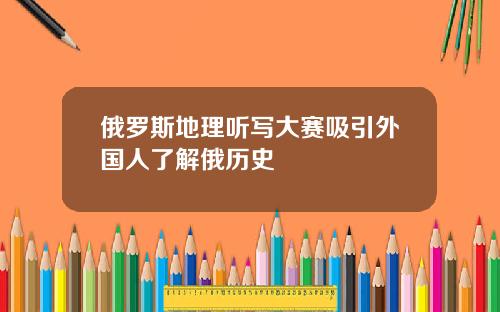俄罗斯地理听写大赛吸引外国人了解俄历史
