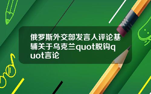 俄罗斯外交部发言人评论基辅关于乌克兰quot脱钩quot言论