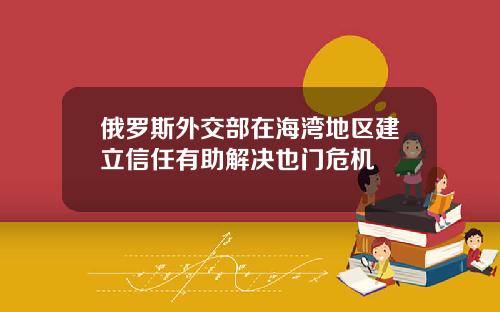 俄罗斯外交部在海湾地区建立信任有助解决也门危机