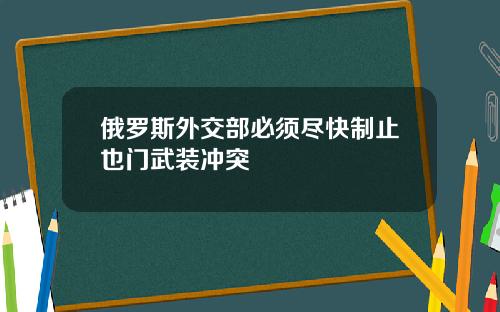 俄罗斯外交部必须尽快制止也门武装冲突