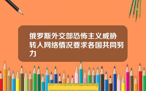俄罗斯外交部恐怖主义威胁转入网络情况要求各国共同努力