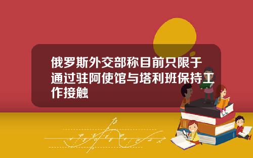 俄罗斯外交部称目前只限于通过驻阿使馆与塔利班保持工作接触