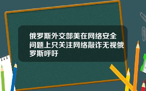 俄罗斯外交部美在网络安全问题上只关注网络敲诈无视俄罗斯呼吁
