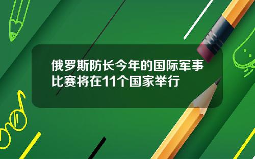 俄罗斯防长今年的国际军事比赛将在11个国家举行