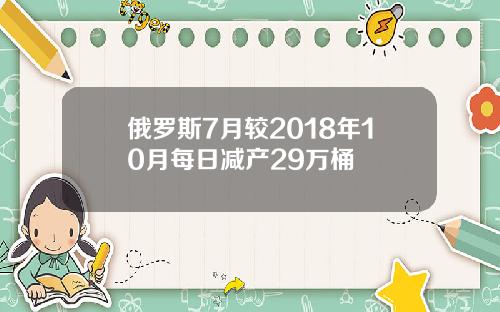 俄罗斯7月较2018年10月每日减产29万桶