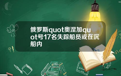俄罗斯quot奥涅加quot号17名失踪船员或在沉船内