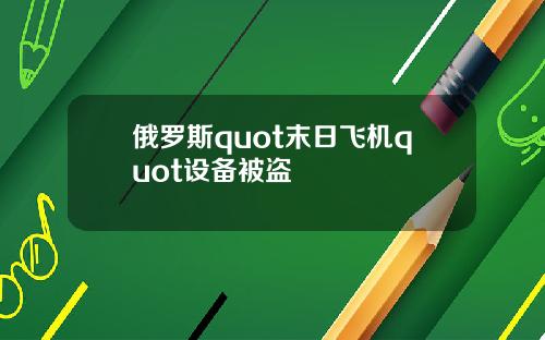 俄罗斯quot末日飞机quot设备被盗
