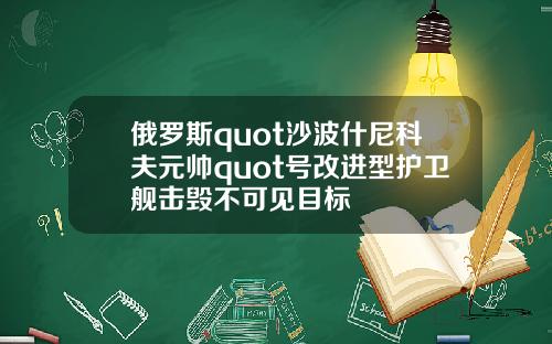 俄罗斯quot沙波什尼科夫元帅quot号改进型护卫舰击毁不可见目标