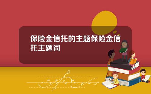 保险金信托的主题保险金信托主题词