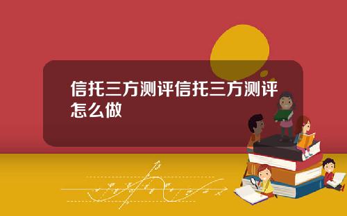 信托三方测评信托三方测评怎么做