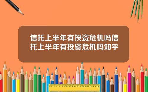 信托上半年有投资危机吗信托上半年有投资危机吗知乎