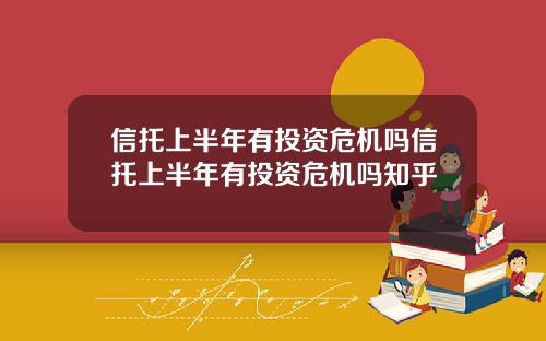 信托上半年有投资危机吗信托上半年有投资危机吗知乎