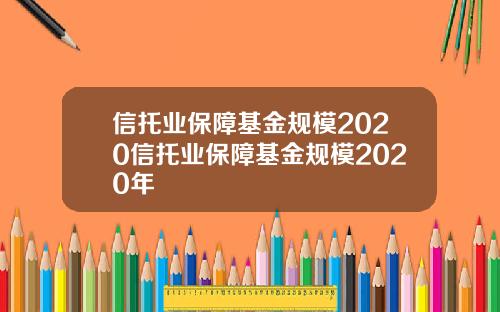 信托业保障基金规模2020信托业保障基金规模2020年