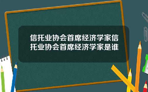 信托业协会首席经济学家信托业协会首席经济学家是谁