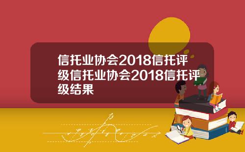 信托业协会2018信托评级信托业协会2018信托评级结果