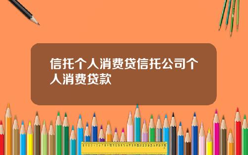 信托个人消费贷信托公司个人消费贷款