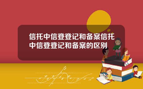 信托中信登登记和备案信托中信登登记和备案的区别