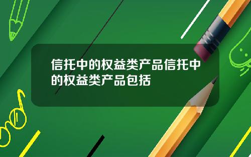 信托中的权益类产品信托中的权益类产品包括