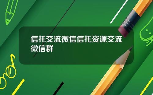 信托交流微信信托资源交流微信群