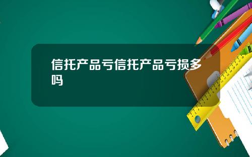 信托产品亏信托产品亏损多吗