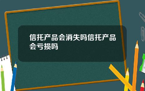 信托产品会消失吗信托产品会亏损吗