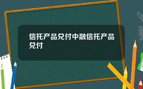 信托产品兑付中融信托产品兑付