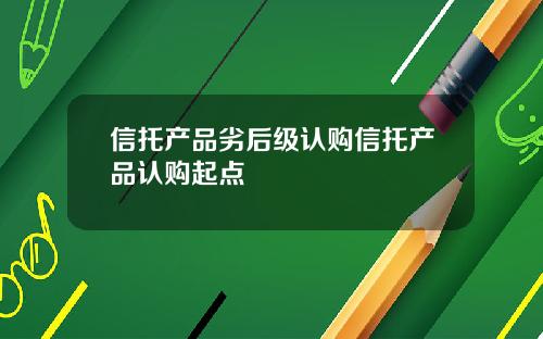 信托产品劣后级认购信托产品认购起点