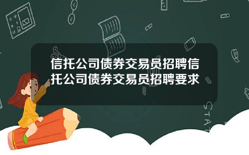信托公司债券交易员招聘信托公司债券交易员招聘要求