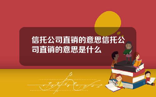 信托公司直销的意思信托公司直销的意思是什么