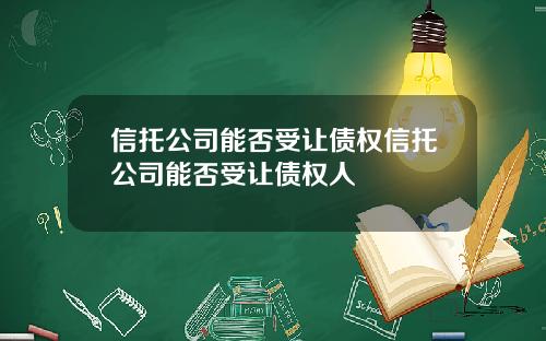 信托公司能否受让债权信托公司能否受让债权人