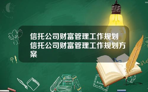 信托公司财富管理工作规划信托公司财富管理工作规划方案