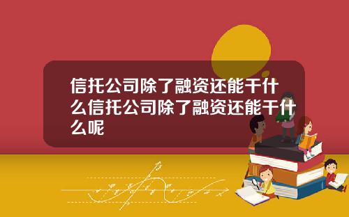 信托公司除了融资还能干什么信托公司除了融资还能干什么呢