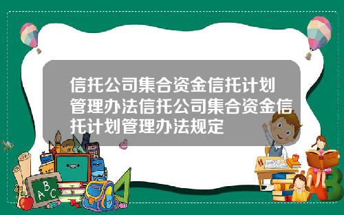 信托公司集合资金信托计划管理办法信托公司集合资金信托计划管理办法规定