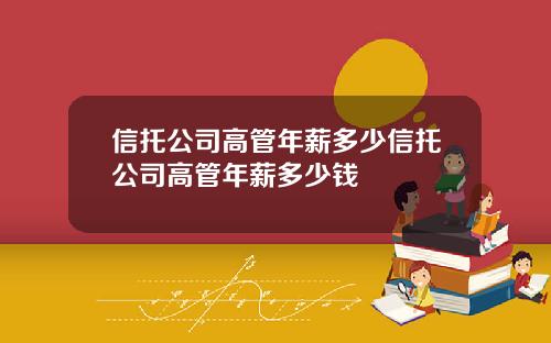 信托公司高管年薪多少信托公司高管年薪多少钱