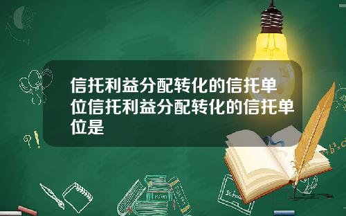 信托利益分配转化的信托单位信托利益分配转化的信托单位是