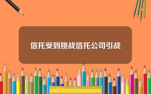 信托受到挑战信托公司引战