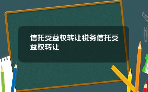 信托受益权转让税务信托受益权转让