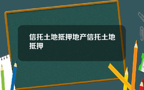 信托土地抵押地产信托土地抵押