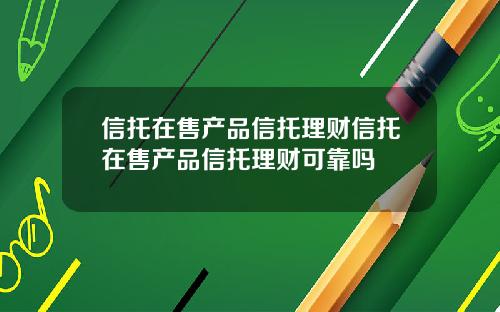 信托在售产品信托理财信托在售产品信托理财可靠吗
