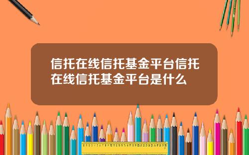 信托在线信托基金平台信托在线信托基金平台是什么