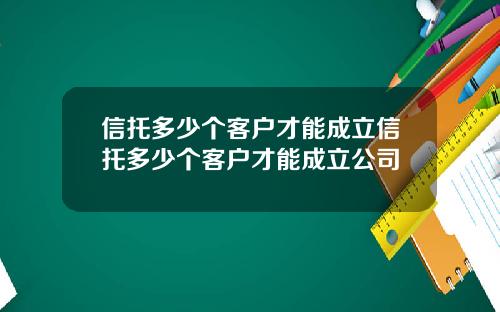 信托多少个客户才能成立信托多少个客户才能成立公司